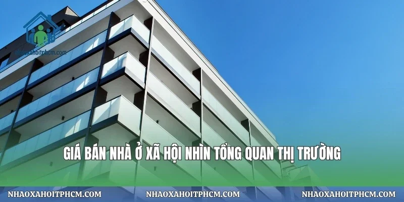 Giá bán nhà ở xã hội nhìn tổng quan thị trường