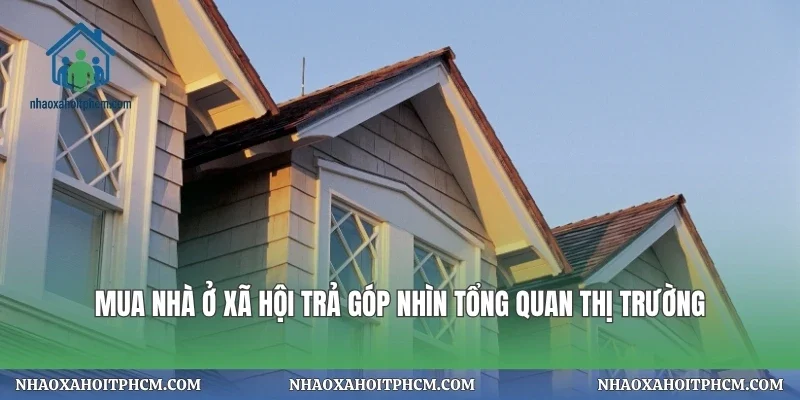 Mua nhà ở xã hội trả góp nhìn tổng quan thị trường